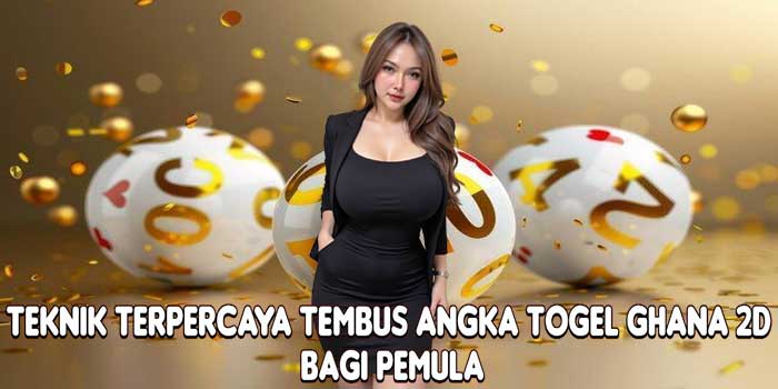 Teknik Terpercaya Tembus Angka Togel Ghana 2D Bagi Pemula