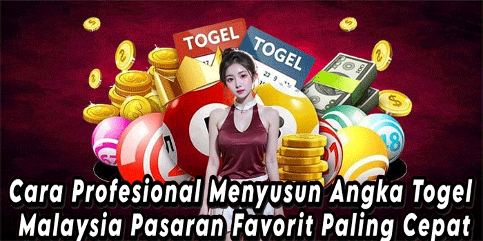 Cara Profesional Menyusun Angka Togel Malaysia Pasaran Favorit Paling Cepat